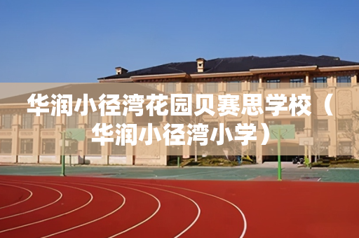 华润小径湾花园贝赛思学校（华润小径湾小学）