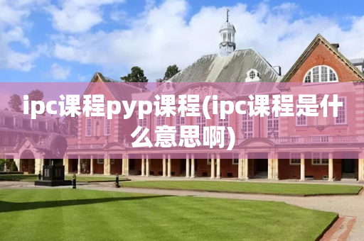 ipc课程pyp课程(ipc课程是什么意思啊)