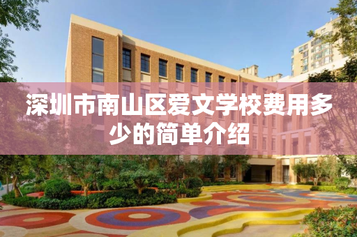 深圳市南山区爱文学校费用多少的简单介绍