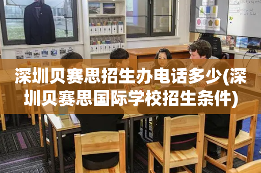 深圳贝赛思招生办电话多少(深圳贝赛思国际学校招生条件)