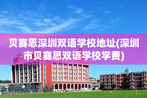 贝赛思深圳双语学校地址(深圳市贝赛思双语学校学费)