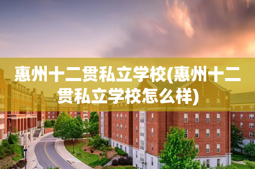 惠州十二贯私立学校(惠州十二贯私立学校怎么样)