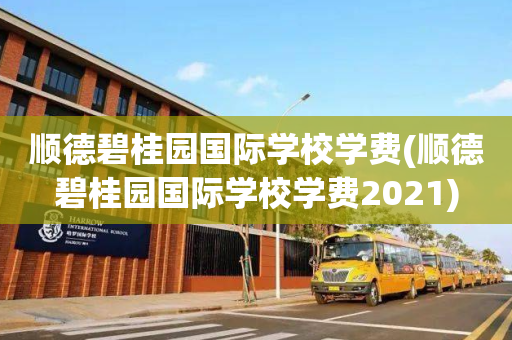顺德碧桂园国际学校学费(顺德碧桂园国际学校学费2021)