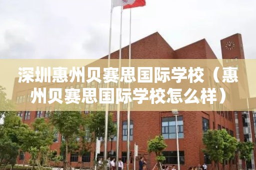 深圳惠州贝赛思国际学校（惠州贝赛思国际学校怎么样）