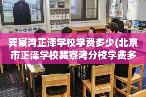 巽寮湾正泽学校学费多少(北京市正泽学校巽寮湾分校学费多少)