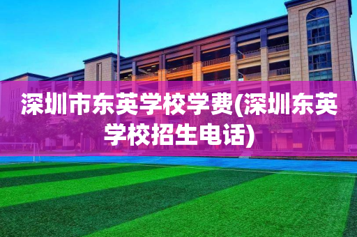 深圳市东英学校学费(深圳东英学校招生电话)