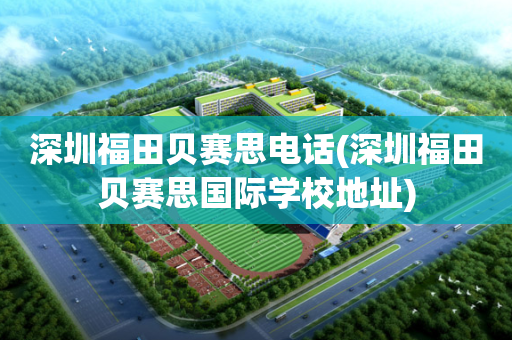 深圳福田贝赛思电话(深圳福田贝赛思国际学校地址)