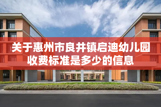 关于惠州市良井镇启迪幼儿园收费标准是多少的信息