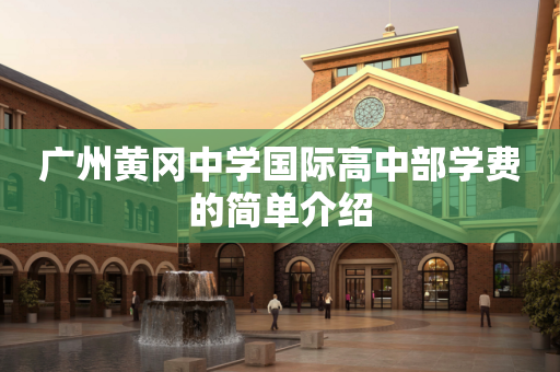 广州黄冈中学国际高中部学费的简单介绍