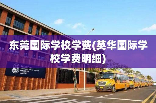 东莞国际学校学费(英华国际学校学费明细)