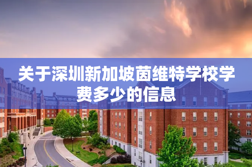 关于深圳新加坡茵维特学校学费多少的信息