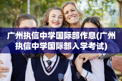 广州执信中学国际部作息(广州执信中学国际部入学考试)