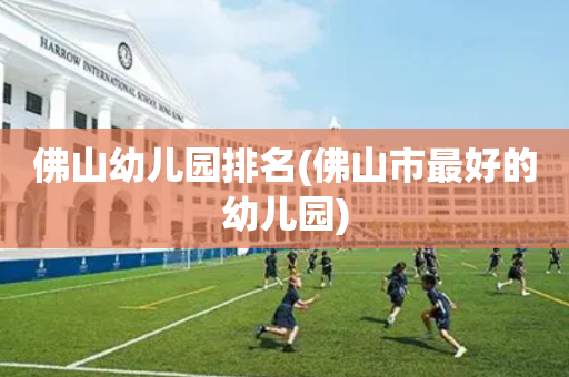 佛山幼儿园排名(佛山市最好的幼儿园)