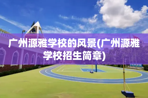 广州源雅学校的风景(广州源雅学校招生简章)