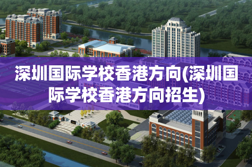 深圳国际学校香港方向(深圳国际学校香港方向招生)