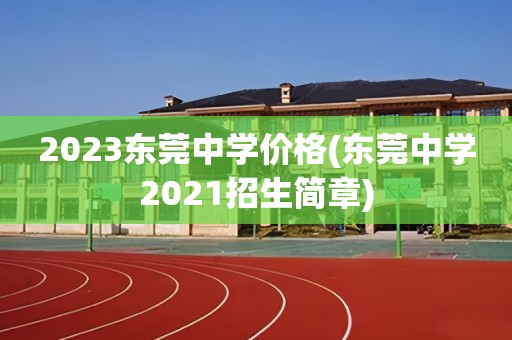 2023东莞中学价格(东莞中学2021招生简章)