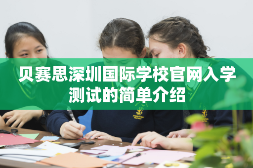 贝赛思深圳国际学校官网入学测试的简单介绍