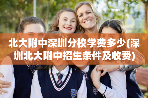 北大附中深圳分校学费多少(深圳北大附中招生条件及收费)