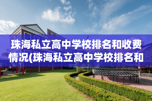珠海私立高中学校排名和收费情况(珠海私立高中学校排名和收费情况图片)