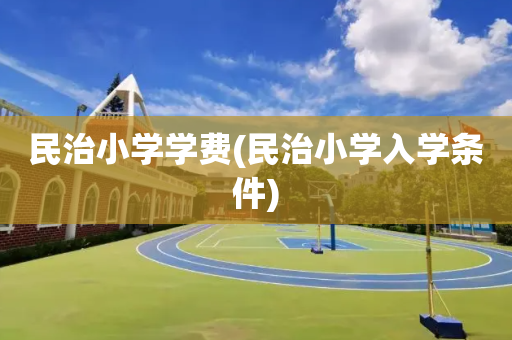 民治小学学费(民治小学入学条件)