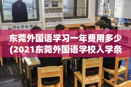 东莞外国语学习一年费用多少(2021东莞外国语学校入学条件)