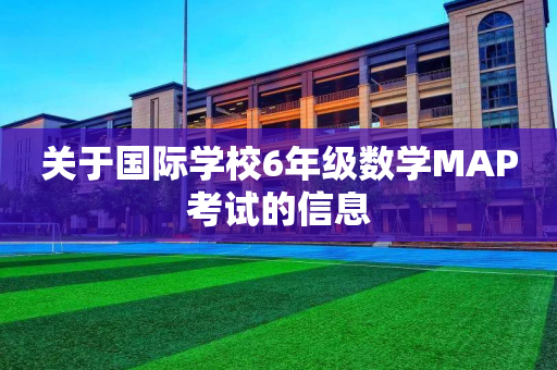 关于国际学校6年级数学MAP考试的信息