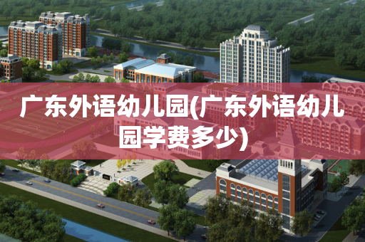 广东外语幼儿园(广东外语幼儿园学费多少)