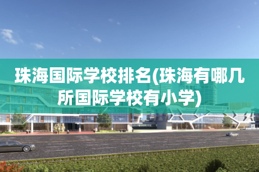珠海国际学校排名(珠海有哪几所国际学校有小学)