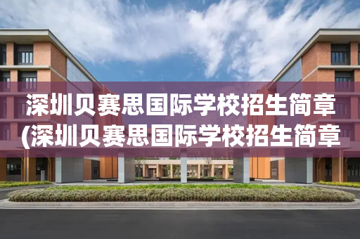 深圳贝赛思国际学校招生简章(深圳贝赛思国际学校招生简章电话)