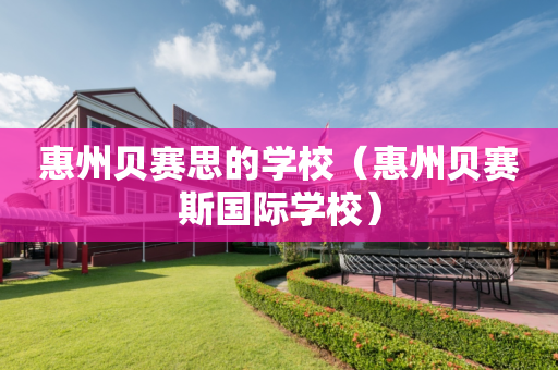 惠州贝赛思的学校（惠州贝赛斯国际学校）