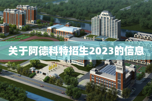 关于阿德科特招生2023的信息