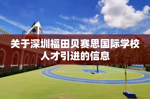 关于深圳福田贝赛思国际学校人才引进的信息