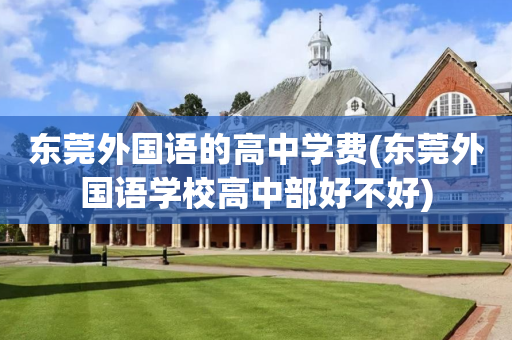 东莞外国语的高中学费(东莞外国语学校高中部好不好)