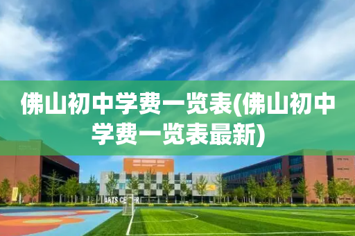 佛山初中学费一览表(佛山初中学费一览表最新)