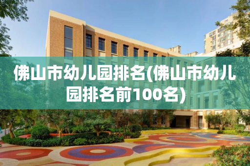 佛山市幼儿园排名(佛山市幼儿园排名前100名)