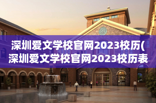 深圳爱文学校官网2023校历(深圳爱文学校官网2023校历表)