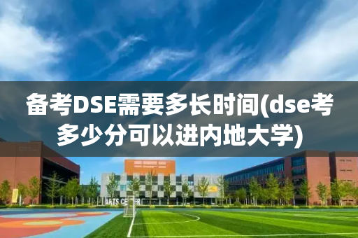 备考DSE需要多长时间(dse考多少分可以进内地大学)