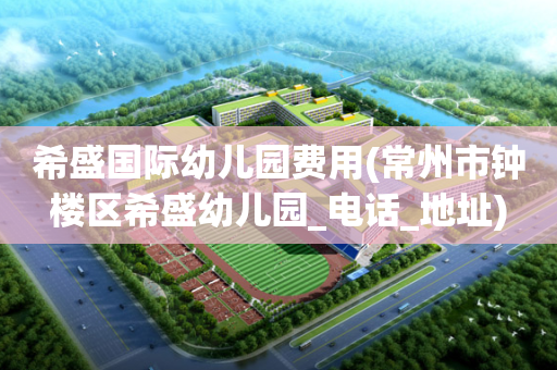 希盛国际幼儿园费用(常州市钟楼区希盛幼儿园_电话_地址)