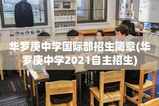 华罗庚中学国际部招生简章(华罗庚中学2021自主招生)