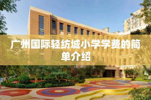 广州国际轻纺城小学学费的简单介绍