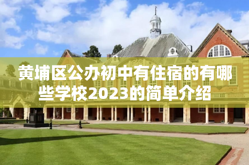 黄埔区公办初中有住宿的有哪些学校2023的简单介绍