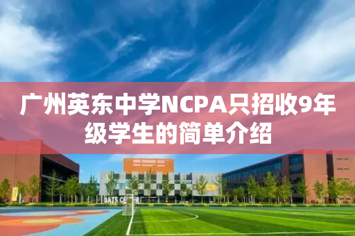 广州英东中学NCPA只招收9年级学生的简单介绍