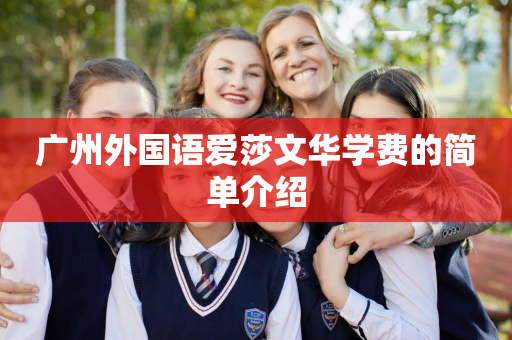 广州外国语爱莎文华学费的简单介绍