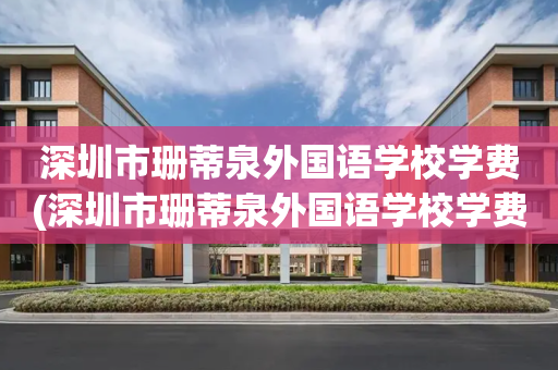 深圳市珊蒂泉外国语学校学费(深圳市珊蒂泉外国语学校学费怎么折扣)