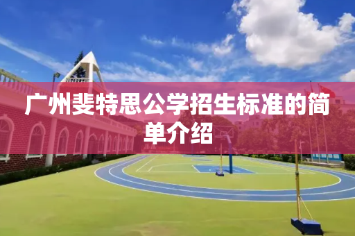 广州斐特思公学招生标准的简单介绍
