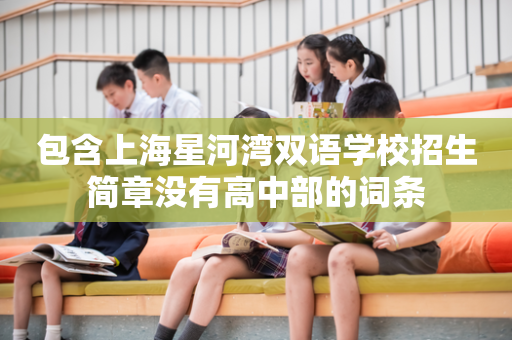 包含上海星河湾双语学校招生简章没有高中部的词条