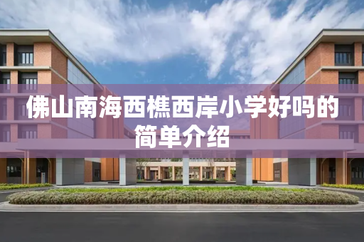 佛山南海西樵西岸小学好吗的简单介绍