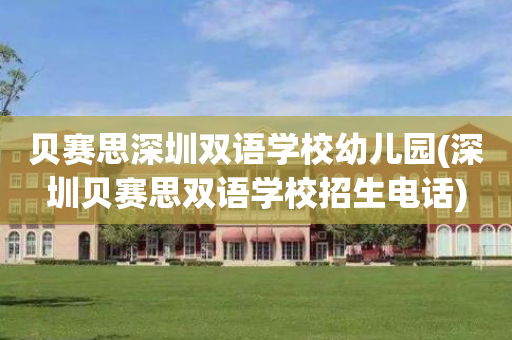 贝赛思深圳双语学校幼儿园(深圳贝赛思双语学校招生电话)
