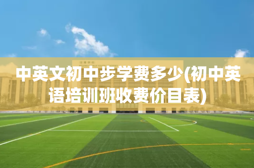 中英文初中步学费多少(初中英语培训班收费价目表)