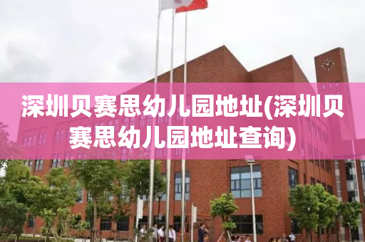 深圳贝赛思幼儿园地址(深圳贝赛思幼儿园地址查询)